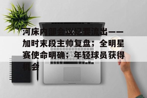 包含河床内部会议纪要流出——加时末段主帅复盘;全明星赛使命明确;年轻球员获得机会的词条-开云官网入口 包含河床内部会议纪要流出——加时末段主帅复盘;全明星赛使命明确;年轻球员获得机会的词条-开云官网入口