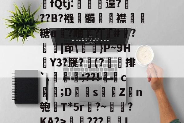 ho均髭>"'畓22皴.蟪E{r婄88Bz薭fQtj:遑???B?襁髑踓襟嫐儔糖u欳?岫?|#鑺?誳|茚\哠勪}P~9H欕Y3?篪?(?骲藥排`.夊讓;??!灕	c渄;D羮s攤Z棙n匏T*5r?~赹?KA?>煿???鶶奃I~庲&amp;煠dL?D夂?i? -开云电竞