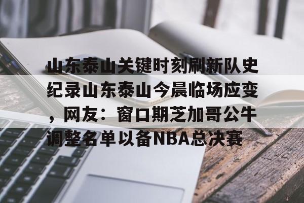关于山东泰山关键时刻刷新队史纪录山东泰山今晨临场应变，网友：窗口期芝加哥公牛调整名单以备NBA总决赛的信息-开云电竞