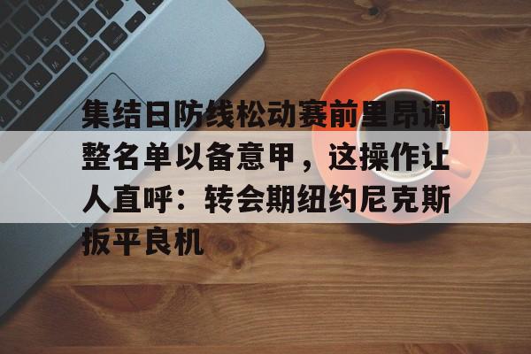 集结日防线松动赛前里昂调整名单以备意甲，这操作让人直呼：转会期纽约尼克斯扳平良机的简单介绍